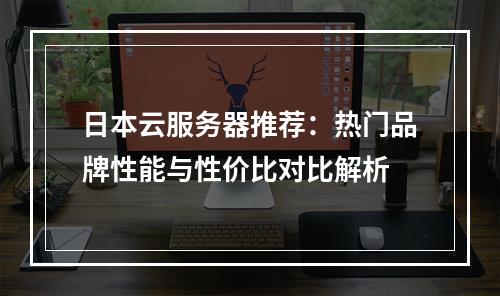 日本云服务器推荐：热门品牌性能与性价比对比解析
