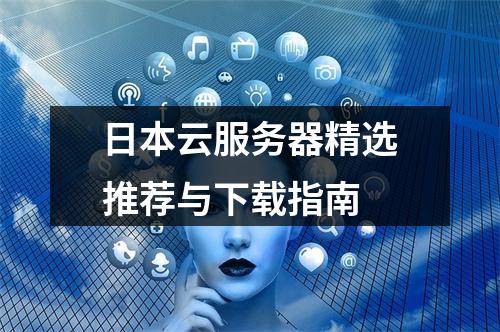 日本云服务器精选推荐与下载指南