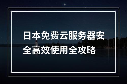 日本免费云服务器安全高效使用全攻略
