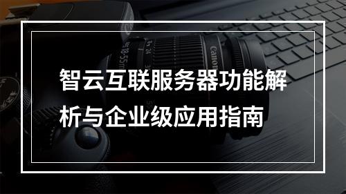 智云互联服务器功能解析与企业级应用指南