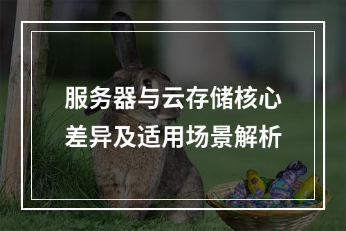 服务器与云存储核心差异及适用场景解析