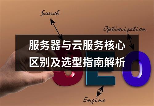 服务器与云服务核心区别及选型指南解析