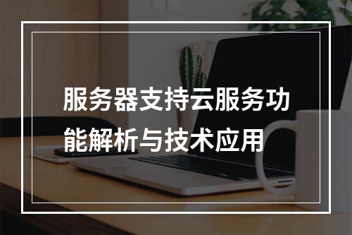 服务器支持云服务功能解析与技术应用