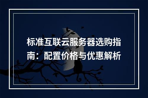 标准互联云服务器选购指南：配置价格与优惠解析