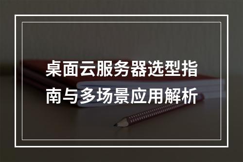 桌面云服务器选型指南与多场景应用解析