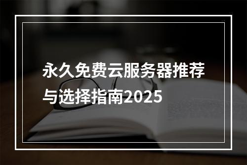 永久免费云服务器推荐与选择指南2025