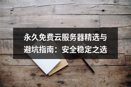 永久免费云服务器精选与避坑指南：安全稳定之选
