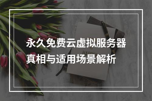 永久免费云虚拟服务器真相与适用场景解析