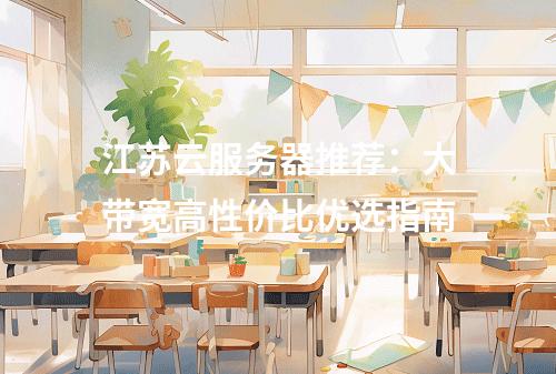 江苏云服务器推荐：大带宽高性价比优选指南