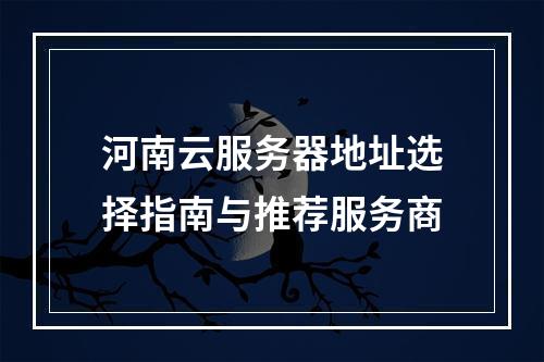 河南云服务器地址选择指南与推荐服务商