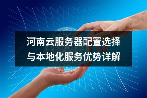 河南云服务器配置选择与本地化服务优势详解