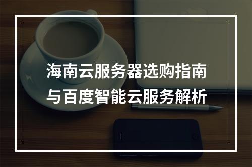 海南云服务器选购指南与百度智能云服务解析