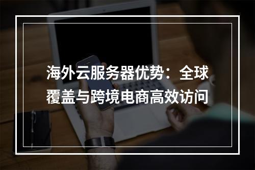 海外云服务器优势：全球覆盖与跨境电商高效访问