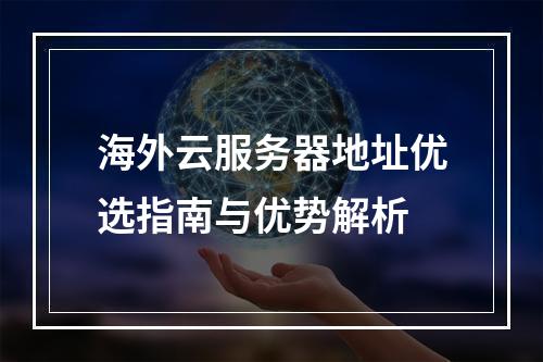 海外云服务器地址优选指南与优势解析