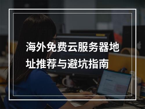 海外免费云服务器地址推荐与避坑指南