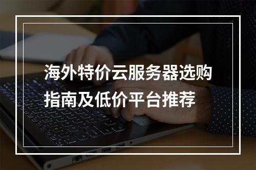 海外特价云服务器选购指南及低价平台推荐
