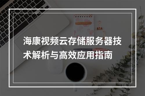 海康视频云存储服务器技术解析与高效应用指南