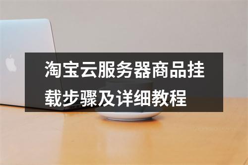 淘宝云服务器商品挂载步骤及详细教程