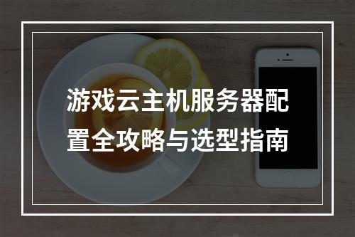 游戏云主机服务器配置全攻略与选型指南