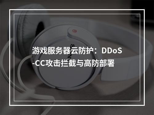 游戏服务器云防护：DDoS-CC攻击拦截与高防部署