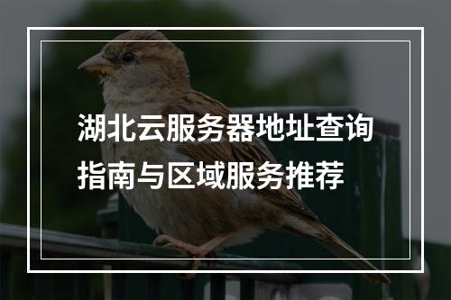湖北云服务器地址查询指南与区域服务推荐