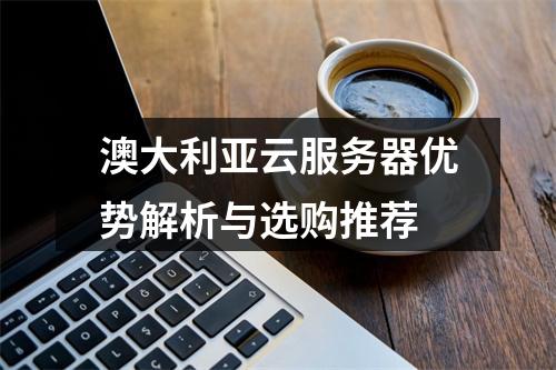 澳大利亚云服务器优势解析与选购推荐