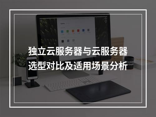 独立云服务器与云服务器选型对比及适用场景分析