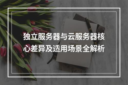 独立服务器与云服务器核心差异及适用场景全解析