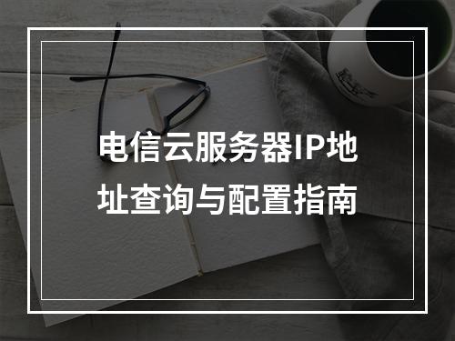 电信云服务器IP地址查询与配置指南