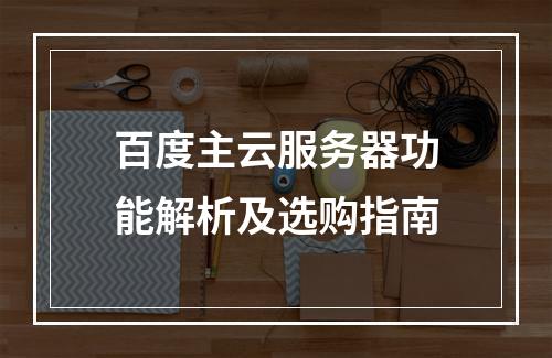 百度主云服务器功能解析及选购指南