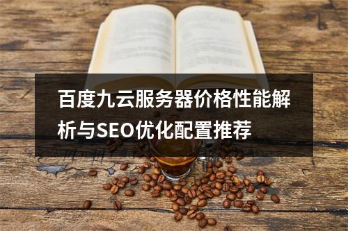 百度九云服务器价格性能解析与SEO优化配置推荐