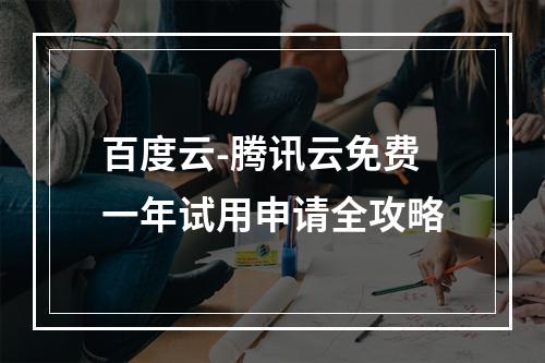 百度云-腾讯云免费一年试用申请全攻略