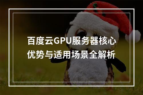 百度云GPU服务器核心优势与适用场景全解析