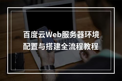 百度云Web服务器环境配置与搭建全流程教程