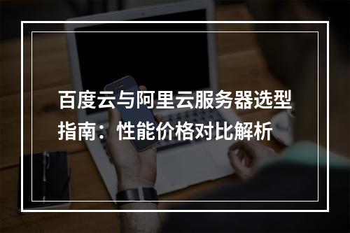 百度云与阿里云服务器选型指南：性能价格对比解析