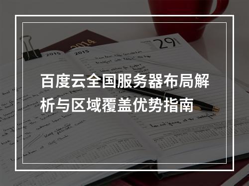 百度云全国服务器布局解析与区域覆盖优势指南