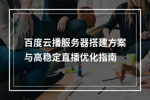 百度云播服务器搭建方案与高稳定直播优化指南