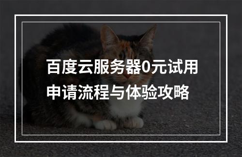 百度云服务器0元试用申请流程与体验攻略