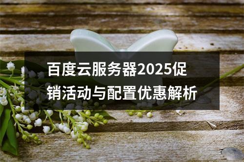 百度云服务器2025促销活动与配置优惠解析