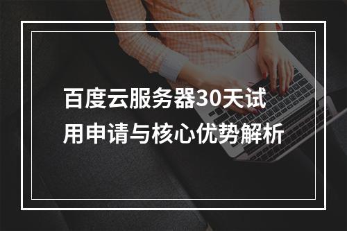 百度云服务器30天试用申请与核心优势解析
