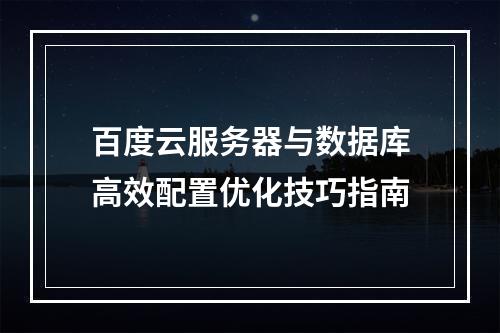 百度云服务器与数据库高效配置优化技巧指南