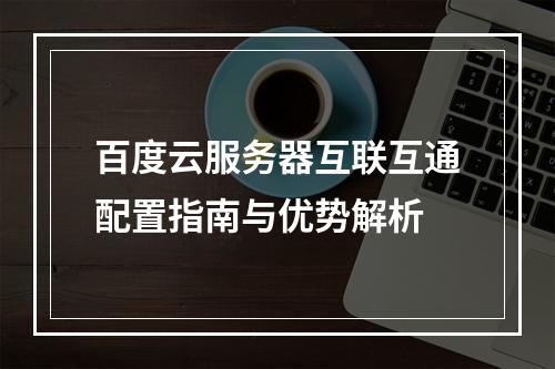 百度云服务器互联互通配置指南与优势解析