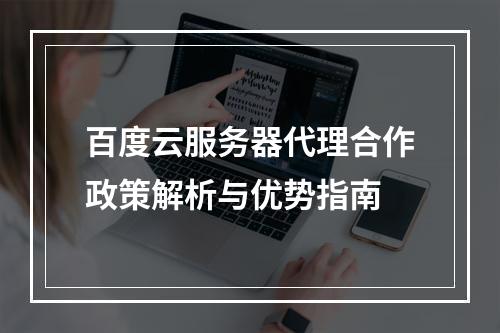 百度云服务器代理合作政策解析与优势指南