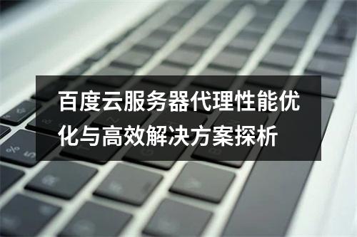 百度云服务器代理性能优化与高效解决方案探析
