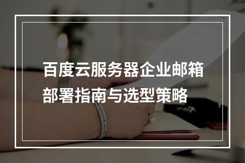 百度云服务器企业邮箱部署指南与选型策略