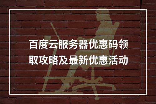 百度云服务器优惠码领取攻略及最新优惠活动
