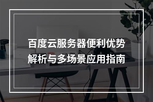 百度云服务器便利优势解析与多场景应用指南