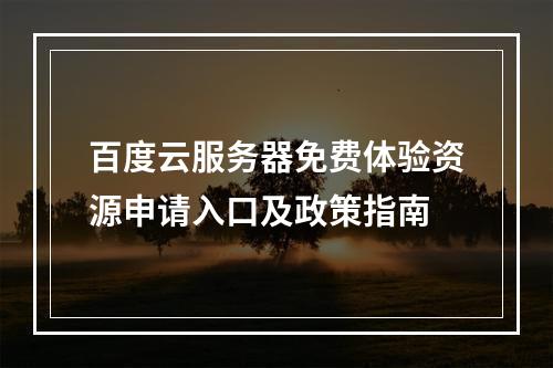 百度云服务器免费体验资源申请入口及政策指南