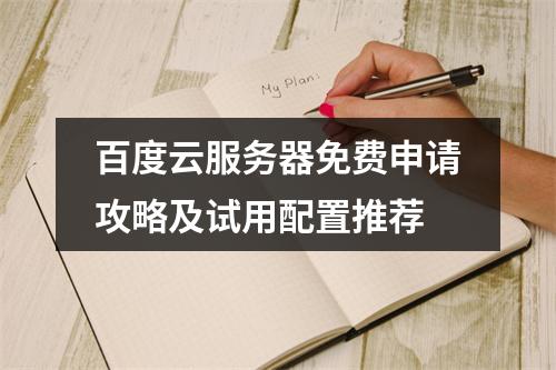 百度云服务器免费申请攻略及试用配置推荐