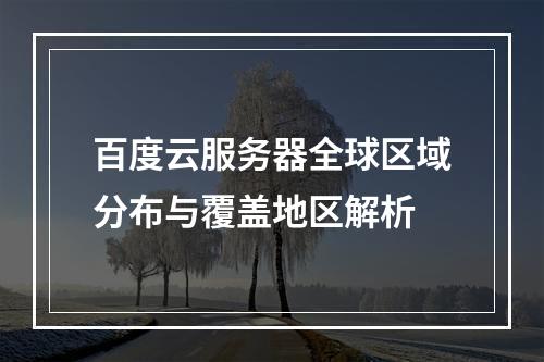 百度云服务器全球区域分布与覆盖地区解析